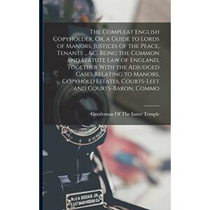 The Compleat English Copyholder, Or, a Guide to Lords of Manors, Justices of the Peace, Tenants ... &c. Being the Common and Statute Law of England, ... Estates, Courts-Leet and Courts-Baron, Commo The Compleat English Copyholder, Or, a Guide to Lords of Manors, Justices of the Peace, Tenants ... &c. Being the Common and Statute Law of England, ... Estates, Courts-Leet and Courts-Baron, Commo