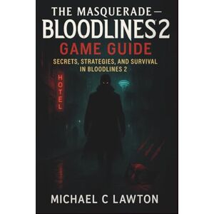 Lawton, Michael C. The Masquerade – Bloodlines 2 Game Guide: Secrets, Strategies, and Survival in Bloodlines 2 Lawton, Michael C. The Masquerade – Bloodlines 2 Game Guide: Secrets, Strategies, and Survival in Bloodlines 2