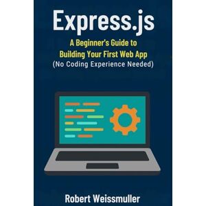 Weissmuller, Robert Express.js: A Beginner's Guide to Building Your First Web App (No Coding Experience Needed) Weissmuller, Robert Express.js: A Beginner's Guide to Building Your First Web App (No Coding Experience Needed)