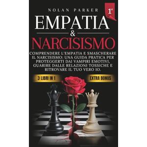 Parker, Nolan Empatia & Narcisismo: Comprendere l'Empatia, Smascherare il Narcisismo: Una Guida Pratica per Proteggerti dai Vampiri Emotivi, Guarire dalle Relazioni Tossiche e ritrovare il tuo vero Io. Parker, Nolan Empatia & Narcisismo: Comprendere l'Empatia, Smascherare il Narcisismo: Una Guida Pratica per Proteggerti dai Vampiri Emotivi, Guarire dalle Relazioni Tossiche e ritrovare il tuo vero Io.