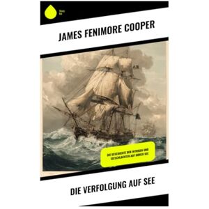 Cooper, James Fenimore Die Verfolgung auf See: Die Geschichte der Intrigen und Seeschlachten auf hoher See Cooper, James Fenimore Die Verfolgung auf See: Die Geschichte der Intrigen und Seeschlachten auf hoher See