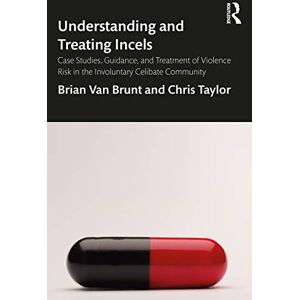 Van Brunt, Brian Understanding and Treating Incels: Case Studies, Guidance, and Treatment of Violence Risk in the Involuntary Celibate Community Van Brunt, Brian Understanding and Treating Incels: Case Studies, Guidance, and Treatment of Violence Risk in the Involuntary Celibate Community