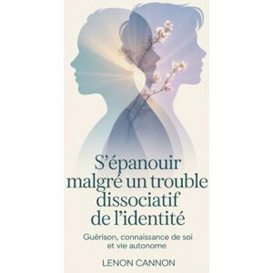 Cannon, Lenon S'épanouir malgré un trouble dissociatif de l'identité: Guérison, connaissance de soi et vie autonome Cannon, Lenon S'épanouir malgré un trouble dissociatif de l'identité: Guérison, connaissance de soi et vie autonome