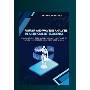 Mishra, Anshuman Fourier and wavelet analysis in artificial intelligence: Foundations techniques and applications in feature extraction and computer vision (Math and Artificial Intelligence) Mishra, Anshuman Fourier and wavelet analysis in artificial intelligence: Foundations techniques and applications in feature extraction and computer vision (Math and Artificial Intelligence)