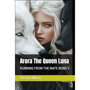Moon, Eleanor Arora The Queen Luna: Running From The Mate Bond V Moon, Eleanor Arora The Queen Luna: Running From The Mate Bond V