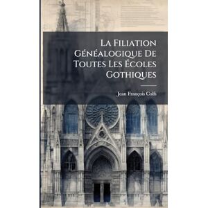 Colfs, Jean François La Filiation GÃ(c)nÃ(c)alogique De Toutes Les Écoles Gothiques Colfs, Jean François La Filiation GÃ(c)nÃ(c)alogique De Toutes Les Écoles Gothiques