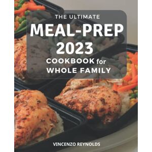 Reynolds, Vincenzo The Ultimate Meal-Prep Cookbook For Whole Family: Quick and Easy Recipes for Low-Calorie, High-Energy Living Weekly Plans for Healthy Meals To Prep and Go for Beginners Reynolds, Vincenzo The Ultimate Meal-Prep Cookbook For Whole Family: Quick and Easy Recipes for Low-Calorie, High-Energy Living Weekly Plans for Healthy Meals To Prep and Go for Beginners