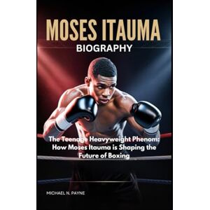 Payne, Michael N. Moses Itauma biography: The Teenage Heavyweight Phenom: How Moses Itauma is Shaping the Future of Boxing Payne, Michael N. Moses Itauma biography: The Teenage Heavyweight Phenom: How Moses Itauma is Shaping the Future of Boxing