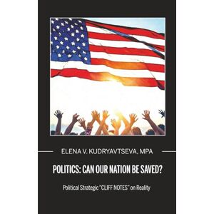 Kudryavtseva, MPA, Elena Can We Save Our Nation?: Political Strategic "Cliff Notes" on Reality Kudryavtseva, MPA, Elena Can We Save Our Nation?: Political Strategic "Cliff Notes" on Reality