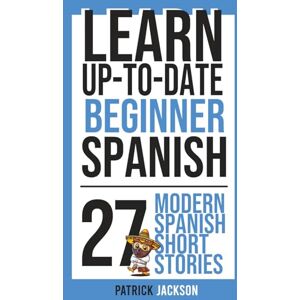 Jackson Learn Up-to-Date Beginner Spanish 27 Modern Spanish Short Stories: Next-Gen Tales of Digital Nomads, Content Creators, Tech-Savvy Travelers, Drones & AI Jackson Learn Up-to-Date Beginner Spanish 27 Modern Spanish Short Stories: Next-Gen Tales of Digital Nomads, Content Creators, Tech-Savvy Travelers, Drones & AI