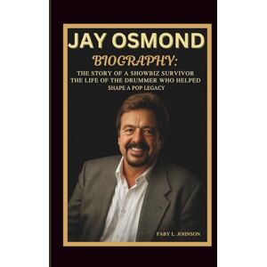 JOHNSON, FABY L. JAY OSMOND BIOGRAPHY: THE STORY OF A SHOWBIZ SURVIVOR THE LIFE OF THE DRUMMER WHO HELPED SHAPE A POP LEGACY JOHNSON, FABY L. JAY OSMOND BIOGRAPHY: THE STORY OF A SHOWBIZ SURVIVOR THE LIFE OF THE DRUMMER WHO HELPED SHAPE A POP LEGACY