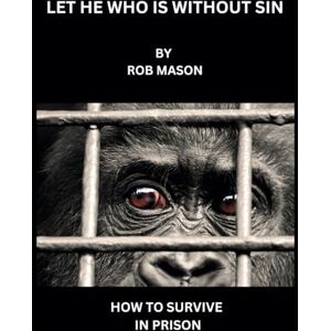 MASON, ROB LET HE WHO IS WITHOUT SIN: HOW TO SURVIVE PRISON MASON, ROB LET HE WHO IS WITHOUT SIN: HOW TO SURVIVE PRISON
