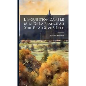 Molinier, Charles L'inquisition Dans Le Midi De La France Au Xiiie Et Au Xive Siècle Molinier, Charles L'inquisition Dans Le Midi De La France Au Xiiie Et Au Xive Siècle