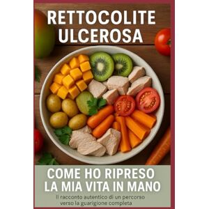 Alario, Salvatore RETTOCOLITE ULCEROSA: COME HO RIPRESO LA MIA VITA IN MANO: Il racconto autentico di un percorso verso la guarigione completa Alario, Salvatore RETTOCOLITE ULCEROSA: COME HO RIPRESO LA MIA VITA IN MANO: Il racconto autentico di un percorso verso la guarigione completa