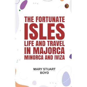 Mary Stuart Boyd The Fortunate Isles: Life and Travel in Majorca Minorca and Iviza Mary Stuart Boyd The Fortunate Isles: Life and Travel in Majorca Minorca and Iviza