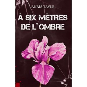 Tayle, Anaïs À six mètres de l'Ombre: Romance sombre – La passion au cœur d’une traque mortelle. Tayle, Anaïs À six mètres de l'Ombre: Romance sombre – La passion au cœur d’une traque mortelle.