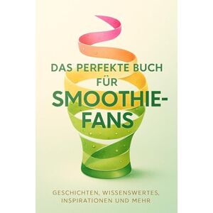 Keller, Sarah Das perfekte Buch für Smoothie-Fans: Geschichten, Wissenswertes, Inspirationen und mehr Keller, Sarah Das perfekte Buch für Smoothie-Fans: Geschichten, Wissenswertes, Inspirationen und mehr