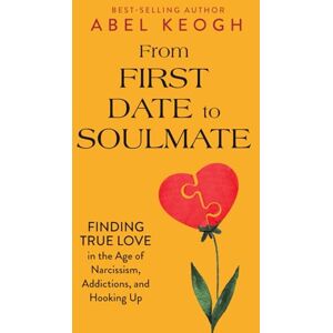Keogh, Abel From First Date to Soulmate: Finding True Love in the Age of Narcissism, Addictions, and Hooking Up Keogh, Abel From First Date to Soulmate: Finding True Love in the Age of Narcissism, Addictions, and Hooking Up
