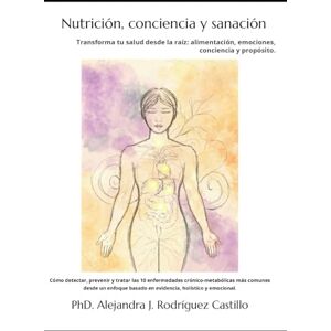 Rodríguez Castillo, PhD Alejandra Jazmin Nutrición, conciencia y sanación integrativa: Cómo detectar, prevenir y tratar las 10 enfermedades crónico-metabólicas más comunes desde un enfoque basado en evidencia, holístico y emocional. Rodríguez Castillo, PhD Alejandra Jazmin Nutrición, conciencia y sanación integrativa: Cómo detectar, prevenir y tratar las 10 enfermedades crónico-metabólicas más comunes desde un enfoque basado en evidencia, holístico y emocional.