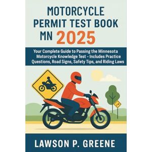 Lawson P. Greene Motorcycle Permit Test Book MN 2025: Your Complete Guide to Passing the Minnesota Motorcycle Knowledge Test – Includes Practice Questions, Road Signs, Safety Tips, and Riding Laws Lawson P. Greene Motorcycle Permit Test Book MN 2025: Your Complete Guide to Passing the Minnesota Motorcycle Knowledge Test – Includes Practice Questions, Road Signs, Safety Tips, and Riding Laws
