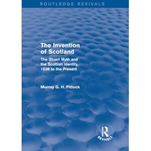 Pittock, Murray G. H. The Invention of Scotland (Routledge Revivals): The Stuart Myth and the Scottish Identity, 1638 to the Present Pittock, Murray G. H. The Invention of Scotland (Routledge Revivals): The Stuart Myth and the Scottish Identity, 1638 to the Present