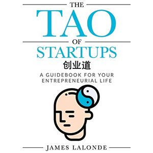 LaLonde, James The Tao of Startups: A guidebook for your entrepreneurial life (a step-by-step, how to guide for doing a successful startup): 1 LaLonde, James The Tao of Startups: A guidebook for your entrepreneurial life (a step-by-step, how to guide for doing a successful startup): 1