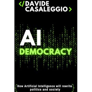 Casaleggio, Davide AI Democracy: How Artificial Intelligence will rewrite Politics and Society Casaleggio, Davide AI Democracy: How Artificial Intelligence will rewrite Politics and Society