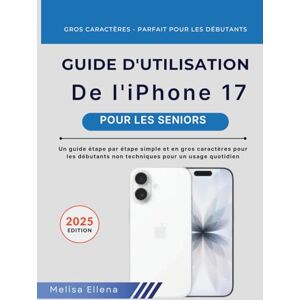 ELLENA, MELISA GUIDE DE L'UTILISATEUR DE L' IPHONE 17 POUR LES SENIORS: Un guide étape par étape simple et en gros caractères pour les débutants non techniques pour un usage quotidien ELLENA, MELISA GUIDE DE L'UTILISATEUR DE L' IPHONE 17 POUR LES SENIORS: Un guide étape par étape simple et en gros caractères pour les débutants non techniques pour un usage quotidien