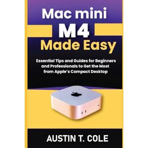 Cole, Austin T. Mac mini M4 Made Easy: Essential Tips and Guides for Beginners and Professionals to Get the Most from Apple’s Compact Desktop (Gadget manuals Made Easy) Cole, Austin T. Mac mini M4 Made Easy: Essential Tips and Guides for Beginners and Professionals to Get the Most from Apple’s Compact Desktop (Gadget manuals Made Easy)