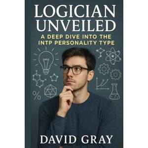 Gray, David Logician Unveiled: A Deep Dive into the INTP Personality Type: INTP (MBTI Deep Dives) Gray, David Logician Unveiled: A Deep Dive into the INTP Personality Type: INTP (MBTI Deep Dives)