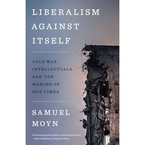 Moyn, Samuel Liberalism against Itself: Cold War Intellectuals and the Making of Our Times Moyn, Samuel Liberalism against Itself: Cold War Intellectuals and the Making of Our Times