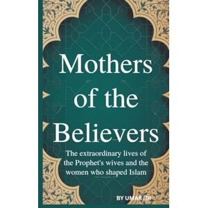 IDI, UMAR MOTHERS OF THE BELIEVERS: THE EXTRAORDINARY LIVES OF THE PROPHET'S WIVES AND THE WOMEN WHO SHAPED ISLAM IDI, UMAR MOTHERS OF THE BELIEVERS: THE EXTRAORDINARY LIVES OF THE PROPHET'S WIVES AND THE WOMEN WHO SHAPED ISLAM
