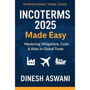 Aswani, Dinesh INCOTERMS 2025 Made Easy: Mastering Obligations, Costs & Risks in Global Trade: A Practical Guide for Exporters, Importers, Freight Forwarders & ... everything new traders need to succeed.) Aswani, Dinesh INCOTERMS 2025 Made Easy: Mastering Obligations, Costs & Risks in Global Trade: A Practical Guide for Exporters, Importers, Freight Forwarders & ... everything new traders need to succeed.)