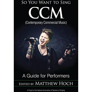 Hoch, Matthew So You Want to Sing CCM (Contemporary Commercial Music): A Guide for Performers: 11 Hoch, Matthew So You Want to Sing CCM (Contemporary Commercial Music): A Guide for Performers: 11