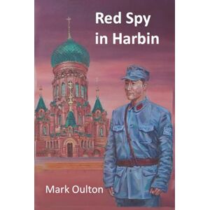 Oulton, Mark Red Spy in Harbin: Book 1: In the Making Oulton, Mark Red Spy in Harbin: Book 1: In the Making