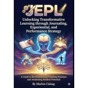 CALUAG, MARLON SURRIGA JEPL: Unlocking Transformative Learning through Journaling, Experiential, and Performance Strategy: A Guide to Revolutionizing Teaching Practices and Awakening Student Potential CALUAG, MARLON SURRIGA JEPL: Unlocking Transformative Learning through Journaling, Experiential, and Performance Strategy: A Guide to Revolutionizing Teaching Practices and Awakening Student Potential