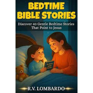 Lombardo, R. V. Bedtime Bible Stories: Discover 40 Gentle Bedtime Stories Between a Mother & Daughter That Point to Jesus 5 Minute Read-Aloud Christian Bedtime Stories That Grow Your Child's Faith Lombardo, R. V. Bedtime Bible Stories: Discover 40 Gentle Bedtime Stories Between a Mother & Daughter That Point to Jesus 5 Minute Read-Aloud Christian Bedtime Stories That Grow Your Child's Faith