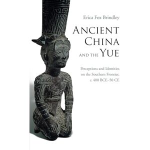 Brindley, Erica Fox Ancient China and the Yue: Perceptions and Identities on the Southern Frontier, c.400 BCE–50 CE Brindley, Erica Fox Ancient China and the Yue: Perceptions and Identities on the Southern Frontier, c.400 BCE–50 CE