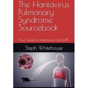 Whitehouse MAT, Steph E The Hantavirus Pulmonary Syndrome Sourcebook: Your Guide to Hantavirus and HPS Whitehouse MAT, Steph E The Hantavirus Pulmonary Syndrome Sourcebook: Your Guide to Hantavirus and HPS