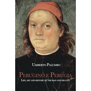 Palumbo, Umberto Perugino and Perugia: Life, Art and History of the man and his city Palumbo, Umberto Perugino and Perugia: Life, Art and History of the man and his city