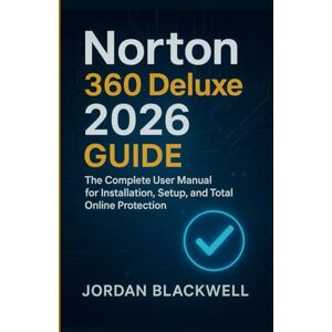 Blackwell, Jordan Norton 360 Deluxe 2026 Guide: The Complete User Manual for Installation, Setup & Online Protection Blackwell, Jordan Norton 360 Deluxe 2026 Guide: The Complete User Manual for Installation, Setup & Online Protection