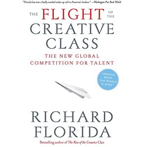 Florida, Richard The Flight of the Creative Class: The New Global Competition for Talent Florida, Richard The Flight of the Creative Class: The New Global Competition for Talent