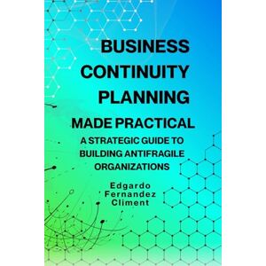 Fernandez Climent, Edgardo Business Continuity Planning Made Practical: A Strategic Guide to Building Antifragile Organizations Fernandez Climent, Edgardo Business Continuity Planning Made Practical: A Strategic Guide to Building Antifragile Organizations