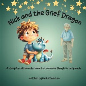 Boecken, Heike Nick and the Grief Dragon: A Tender Story for children about Loss, Grief, and the Love That Stays Forever Boecken, Heike Nick and the Grief Dragon: A Tender Story for children about Loss, Grief, and the Love That Stays Forever