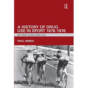 Dimeo, Paul A History of Drug Use in Sport: 1876 1976: Beyond Good and Evil Dimeo, Paul A History of Drug Use in Sport: 1876 1976: Beyond Good and Evil