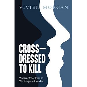 morgan, vivien Cross-dressed to Kill women who went to war disguised as men morgan, vivien Cross-dressed to Kill women who went to war disguised as men