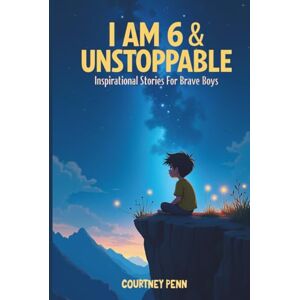 Penn, Courtney I Am 6 & Unstoppable: Inspirational Stories For Brave Boys: 12 Inspiring Tales About Friendship, Community, Confidence, Kindness, Empathy, Creativity, Neurodiversity, Growth Mindset & Resilience Penn, Courtney I Am 6 & Unstoppable: Inspirational Stories For Brave Boys: 12 Inspiring Tales About Friendship, Community, Confidence, Kindness, Empathy, Creativity, Neurodiversity, Growth Mindset & Resilience