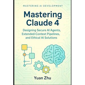Zhu, Yuan Mastering Claude 4: Designing Secure AI Agents, Extended-Context Pipelines, and Ethical AI Solutions: A Developer’s Guide to Creating Robust, ... LangGraph Integration and Python Automation) Zhu, Yuan Mastering Claude 4: Designing Secure AI Agents, Extended-Context Pipelines, and Ethical AI Solutions: A Developer’s Guide to Creating Robust, ... LangGraph Integration and Python Automation)