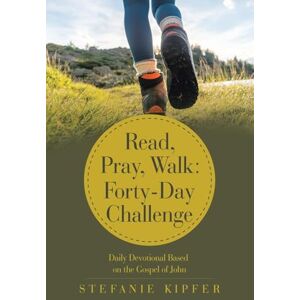Kipfer, Stefanie Read, Pray, Walk: Forty-Day Challenge: Daily Devotional Based on the Gospel of John Kipfer, Stefanie Read, Pray, Walk: Forty-Day Challenge: Daily Devotional Based on the Gospel of John