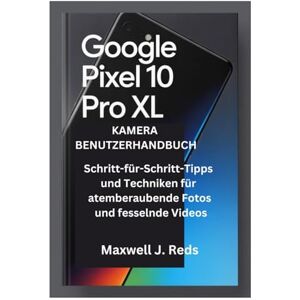 Reds, Maxwell J. GOOGLE PIXEL 10 PRO XL KAMERA BENUTZERHANDBUCH: Schritt-für-Schritt-Tipps und Techniken für atemberaubende Fotos und fesselnde Videos Reds, Maxwell J. GOOGLE PIXEL 10 PRO XL KAMERA BENUTZERHANDBUCH: Schritt-für-Schritt-Tipps und Techniken für atemberaubende Fotos und fesselnde Videos